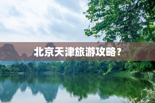 北京天津旅游攻略？