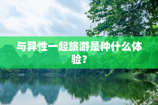 与异性一起旅游是种什么体验？