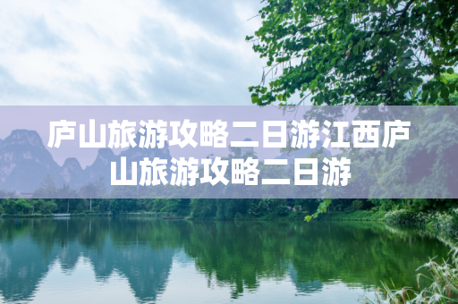 庐山旅游攻略二日游江西庐山旅游攻略二日游