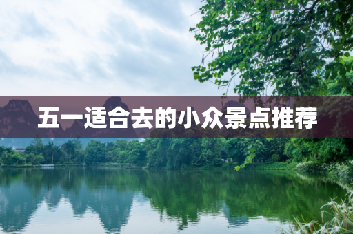 五一适合去的小众景点推荐