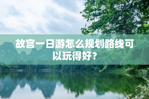故宫一日游怎么规划路线可以玩得好？
