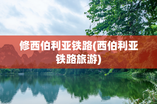 修西伯利亚铁路(西伯利亚铁路旅游)