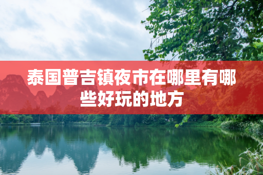 泰国普吉镇夜市在哪里有哪些好玩的地方