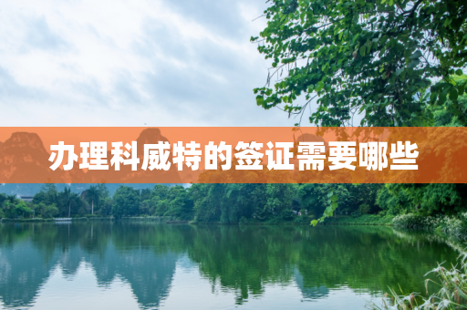 办理科威特的签证需要哪些
