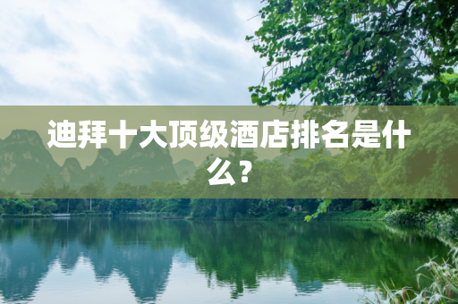 迪拜十大顶级酒店排名是什么？