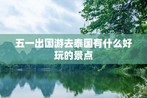 五一出国游去泰国有什么好玩的景点