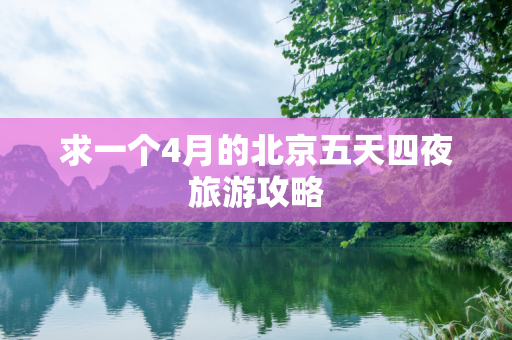 求一个4月的北京五天四夜旅游攻略