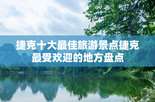 捷克十大最佳旅游景点捷克最受欢迎的地方盘点