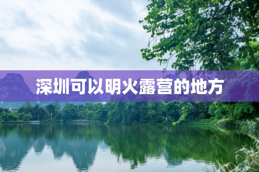 深圳可以明火露营的地方