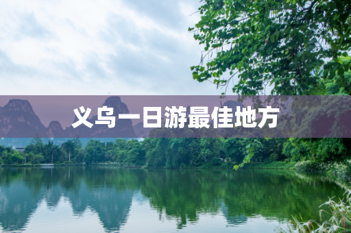 义乌一日游最佳地方