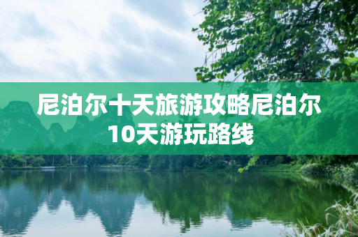 尼泊尔十天旅游攻略尼泊尔10天游玩路线