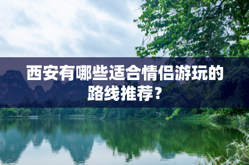 西安有哪些适合情侣游玩的路线推荐？