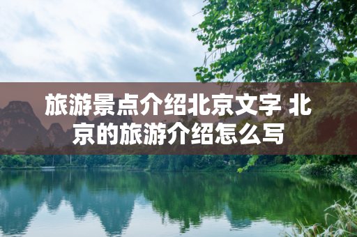 旅游景点介绍北京文字 北京的旅游介绍怎么写