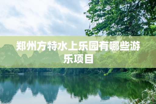 郑州方特水上乐园有哪些游乐项目