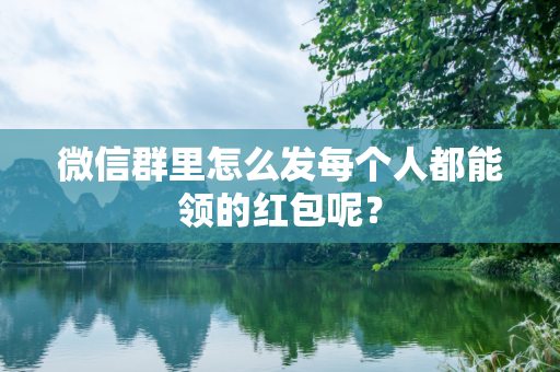 微信群里怎么发每个人都能领的红包呢？