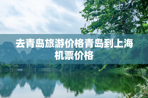 去青岛旅游价格青岛到上海机票价格