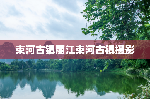 束河古镇丽江束河古镇摄影