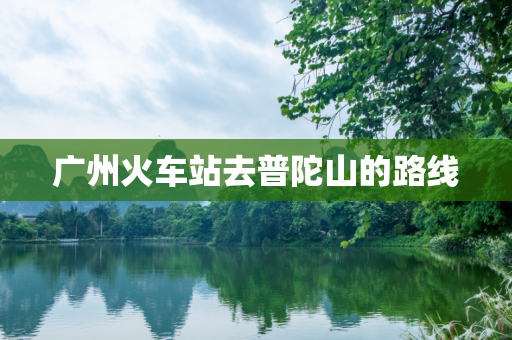 广州火车站去普陀山的路线