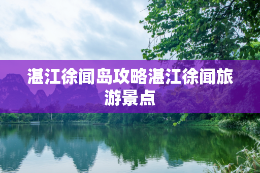 湛江徐闻岛攻略湛江徐闻旅游景点