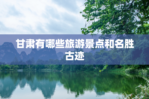 甘肃有哪些旅游景点和名胜古迹