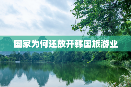 国家为何还放开韩国旅游业