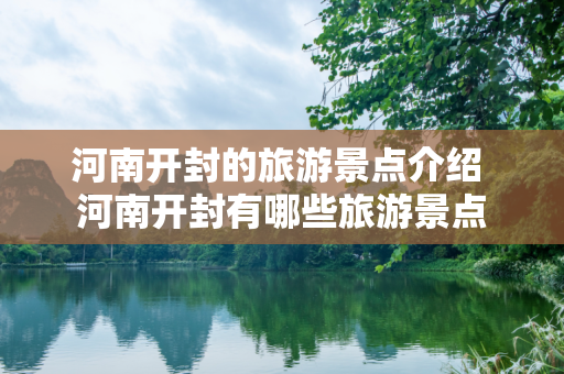 河南开封的旅游景点介绍 河南开封有哪些旅游景点