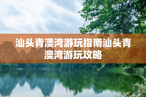汕头青澳湾游玩指南汕头青澳湾游玩攻略