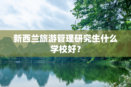 新西兰旅游管理研究生什么学校好？