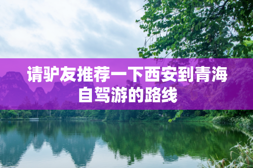 请驴友推荐一下西安到青海自驾游的路线