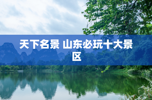 天下名景 山东必玩十大景区