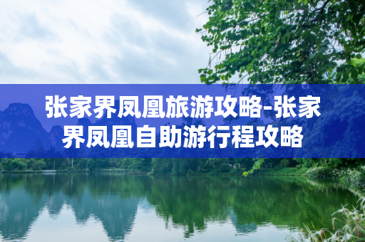 张家界凤凰旅游攻略-张家界凤凰自助游行程攻略