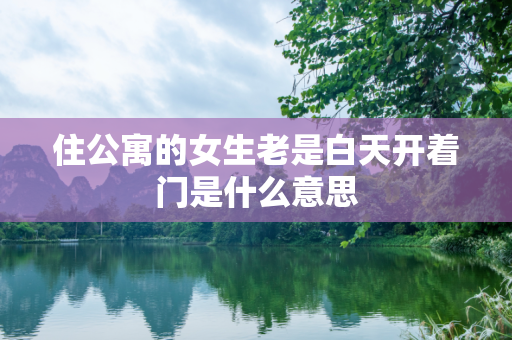 住公寓的女生老是白天开着门是什么意思