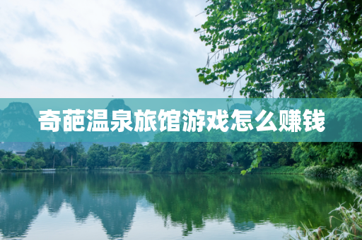 奇葩温泉旅馆游戏怎么赚钱