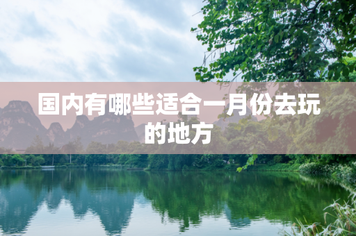 国内有哪些适合一月份去玩的地方