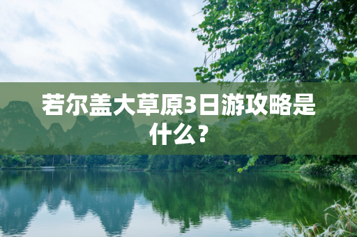 若尔盖大草原3日游攻略是什么？