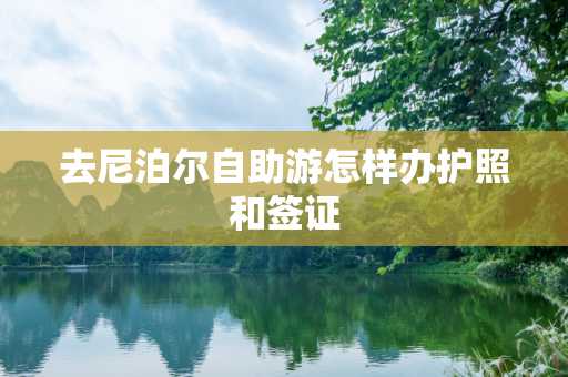 去尼泊尔自助游怎样办护照和签证
