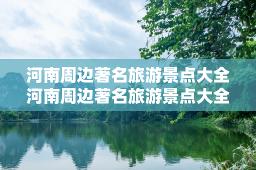 河南周边著名旅游景点大全河南周边著名旅游景点大全有哪些