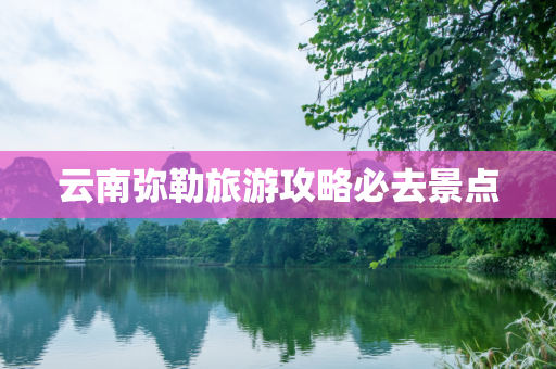 云南弥勒旅游攻略必去景点