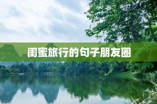 闺蜜旅行的句子朋友圈