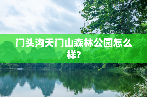 门头沟天门山森林公园怎么样?