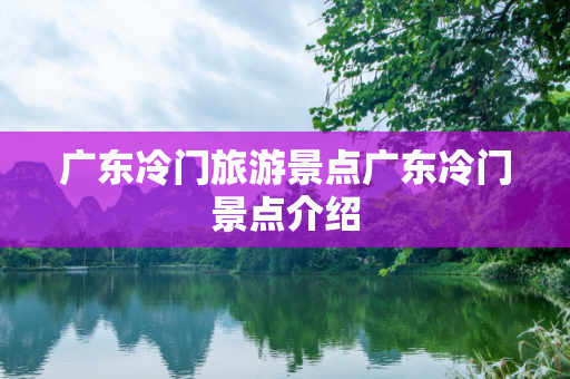 广东冷门旅游景点广东冷门景点介绍