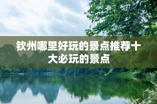 钦州哪里好玩的景点推荐十大必玩的景点