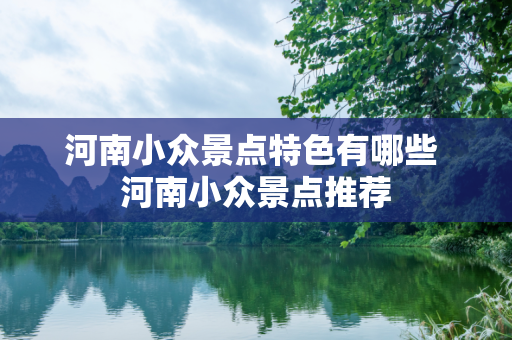 河南小众景点特色有哪些 河南小众景点推荐