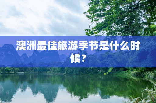 澳洲最佳旅游季节是什么时候？
