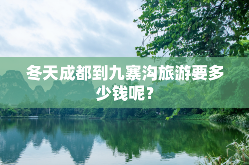 冬天成都到九寨沟旅游要多少钱呢？