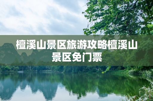 檀溪山景区旅游攻略檀溪山景区免门票