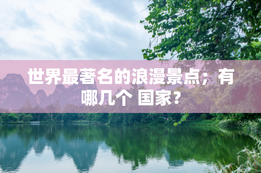 世界最著名的浪漫景点；有哪几个 国家？