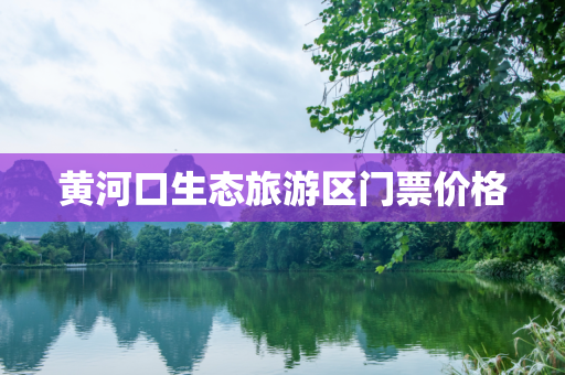黄河口生态旅游区门票价格