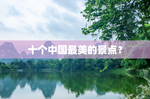 十个中国最美的景点？
