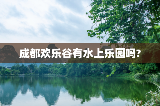 成都欢乐谷有水上乐园吗?